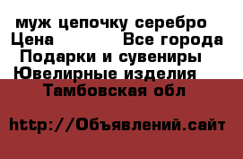  муж цепочку серебро › Цена ­ 2 000 - Все города Подарки и сувениры » Ювелирные изделия   . Тамбовская обл.